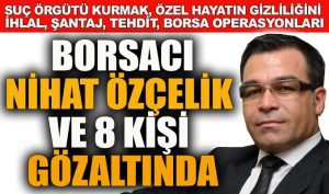 Büyük operasyon! Borsacı Nihat Özçelik ve 8 kişi gözaltında