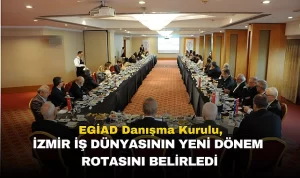 EGİAD Danışma Kurulu, İzmir İş Dünyasının Yeni Dönem Rotasını Belirledi