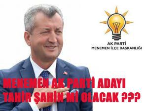 BÜYÜK ŞOK ” TAHİR ŞAHİN ” AK PARTİDEN MENEMEN ADAYI MI???