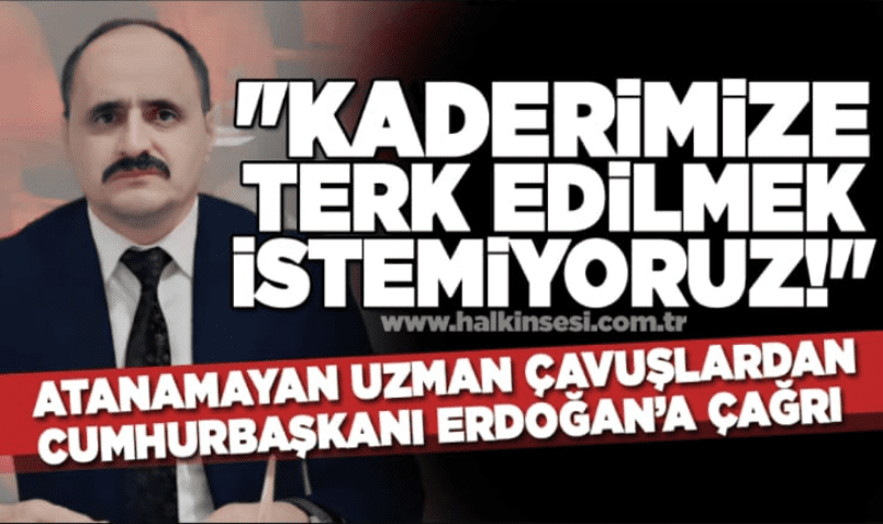 Atanamayan Eski Uzman Çavuşlardan Çağrı “Kaderimize terkedilmek istemiyoruz.”